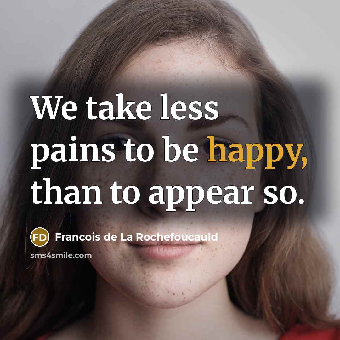 “We take less pains to be happy, than to appear…” quote by Francois de La Rochefoucauld