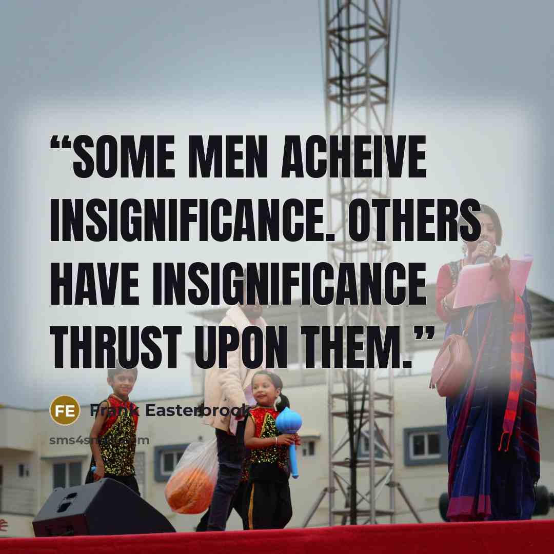“Some men acheive insignificance. Others have insignificance thrust upon them.” quote by Frank Easterbrook