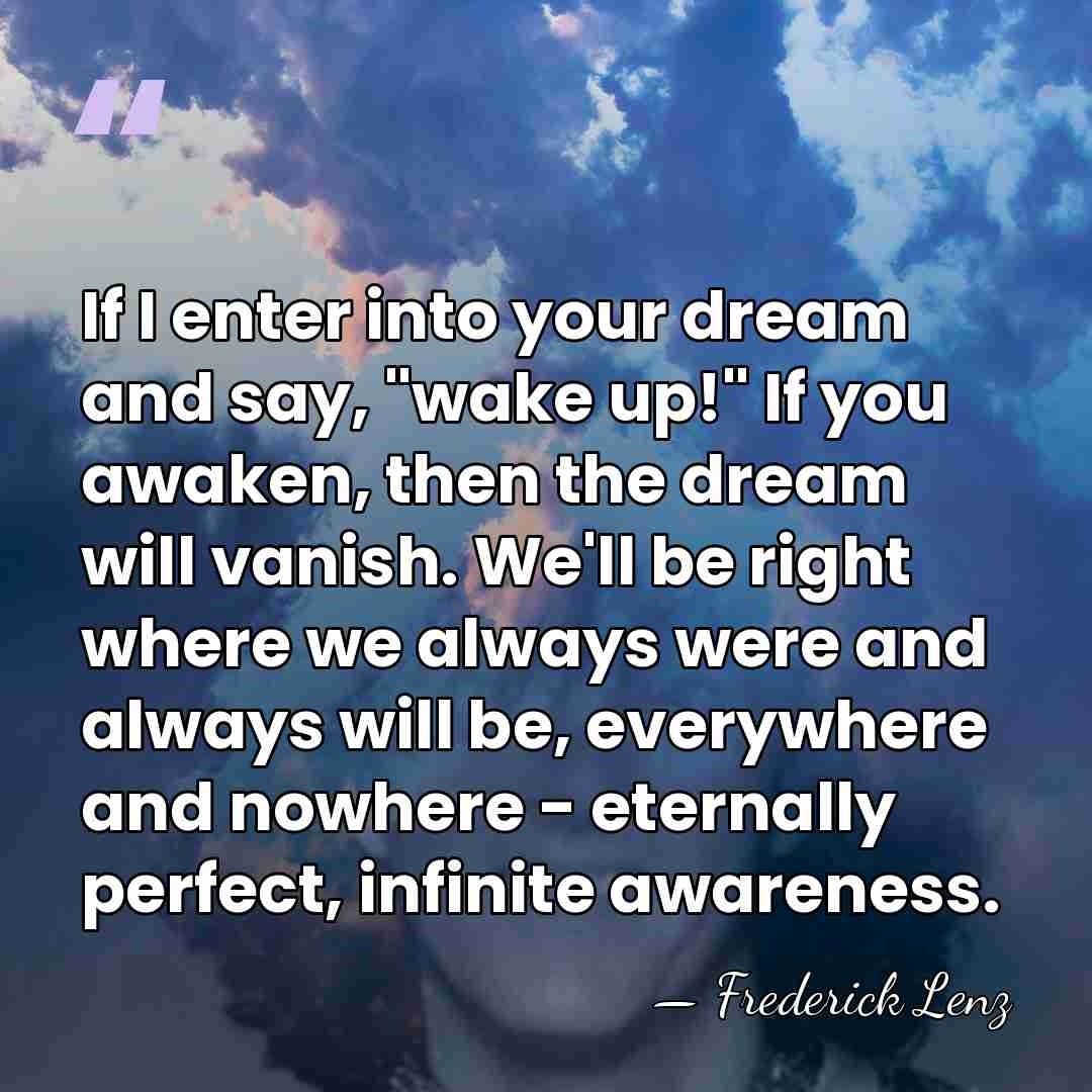 If I enter into your dream and say, "wake up!" If you&hellip; - Frederick Lenz