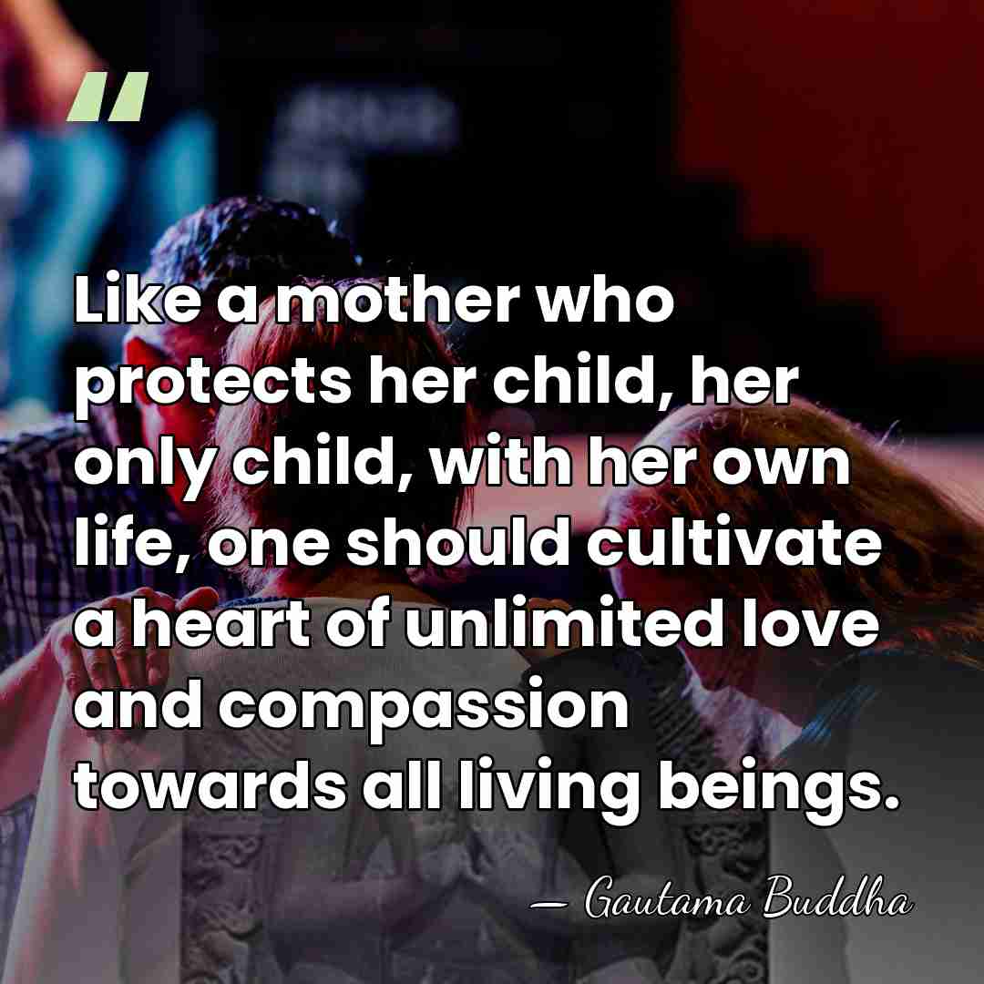 Like a mother who protects her child, her only child, with her&hellip; - Gautama Buddha