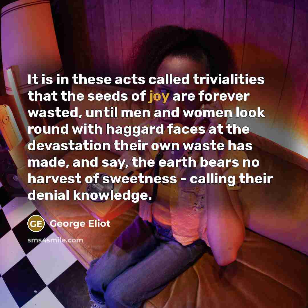 “It is in these acts called trivialities that the seeds…” quote by George Eliot