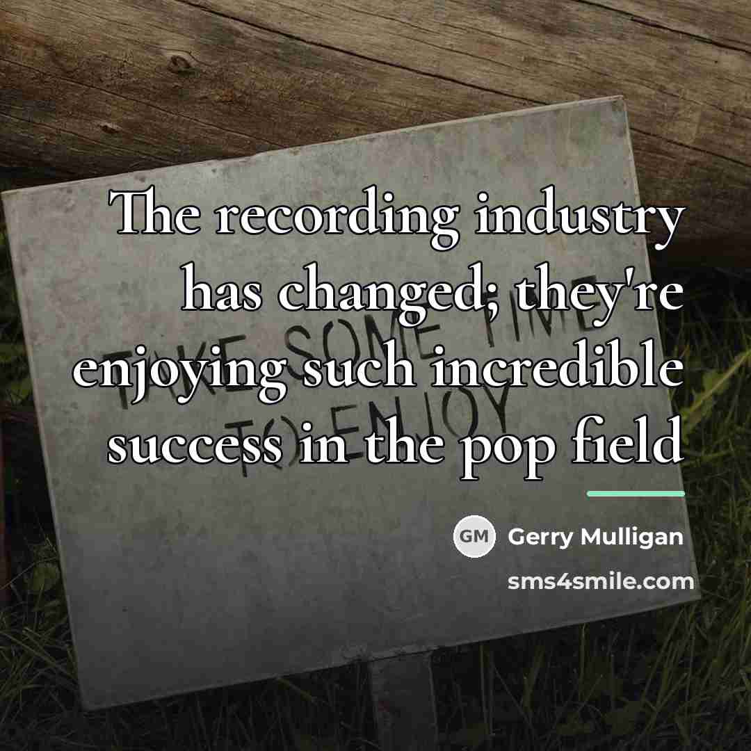 “The recording industry has changed; they're enjoying such incredible success…” quote by Gerry Mulligan