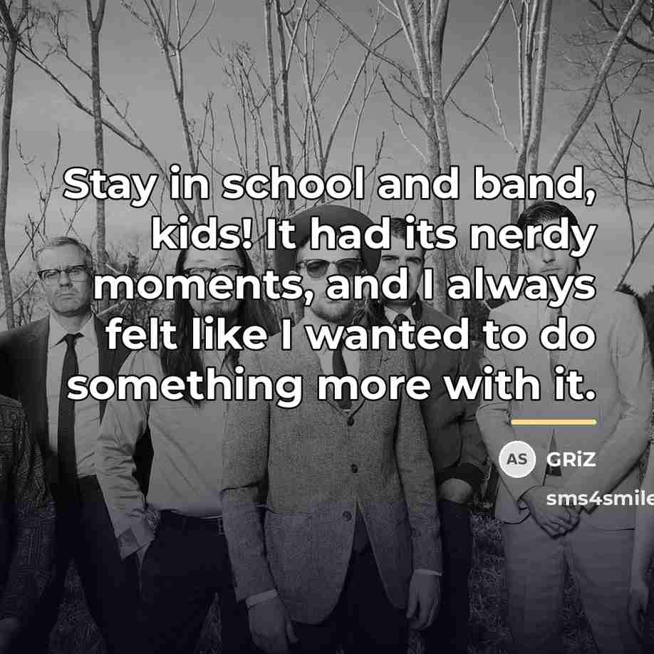 “Stay in school and band, kids! It had its nerdy…” quote by GRiZ