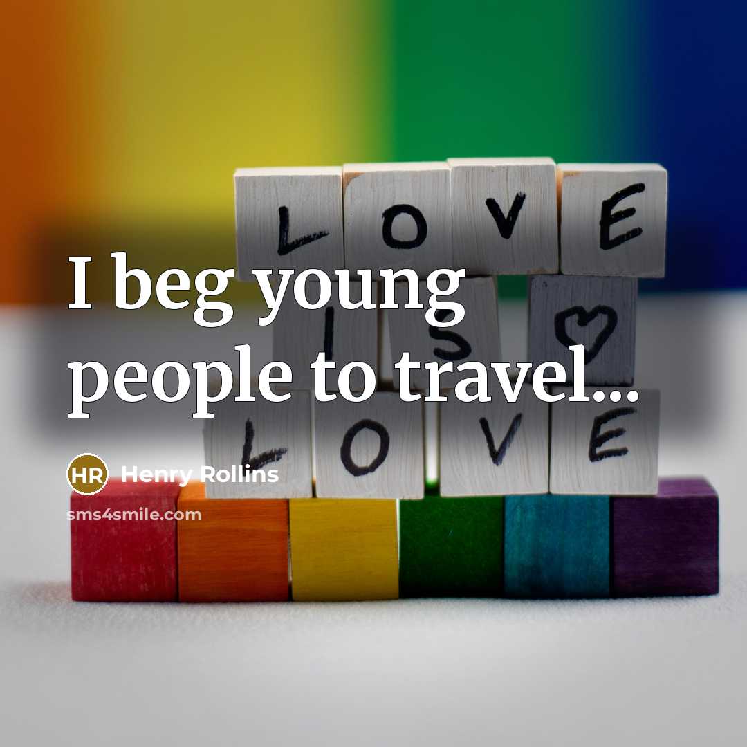 “I beg young people to travel...…” quote by Henry Rollins