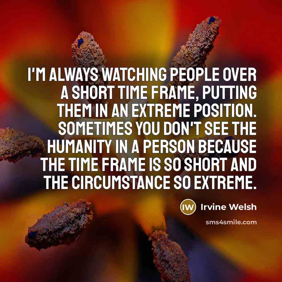 “I'm always watching people over a short time frame, putting…” quote by Irvine Welsh