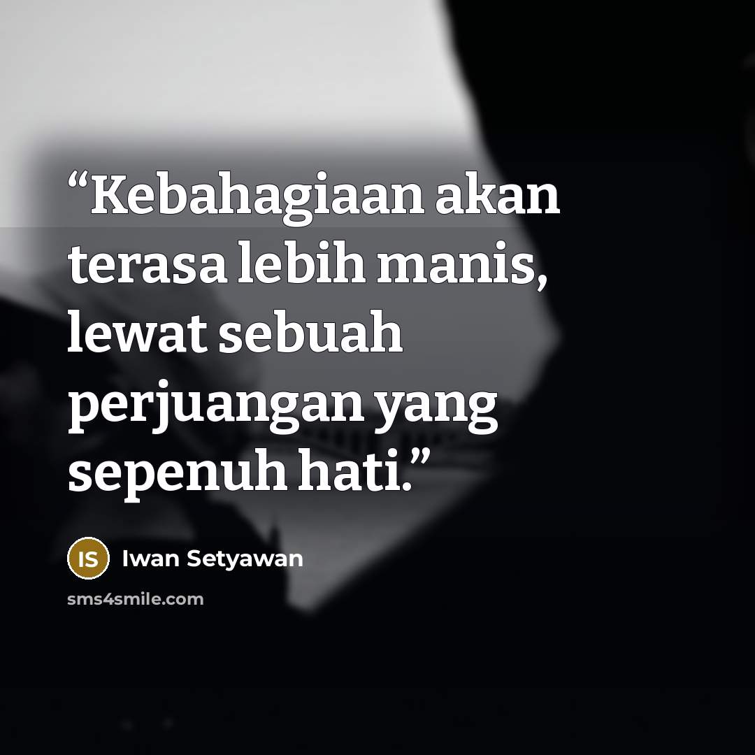 “Kebahagiaan akan terasa lebih manis, lewat sebuah perjuangan yang sepenuh hati.” quote by Iwan Setyawan