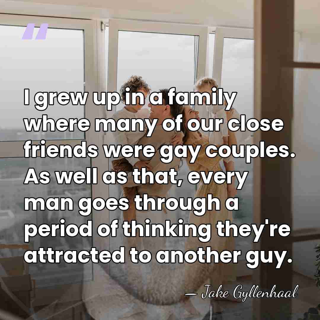 I grew up in a family where many of our close friends&hellip; - Jake Gyllenhaal
