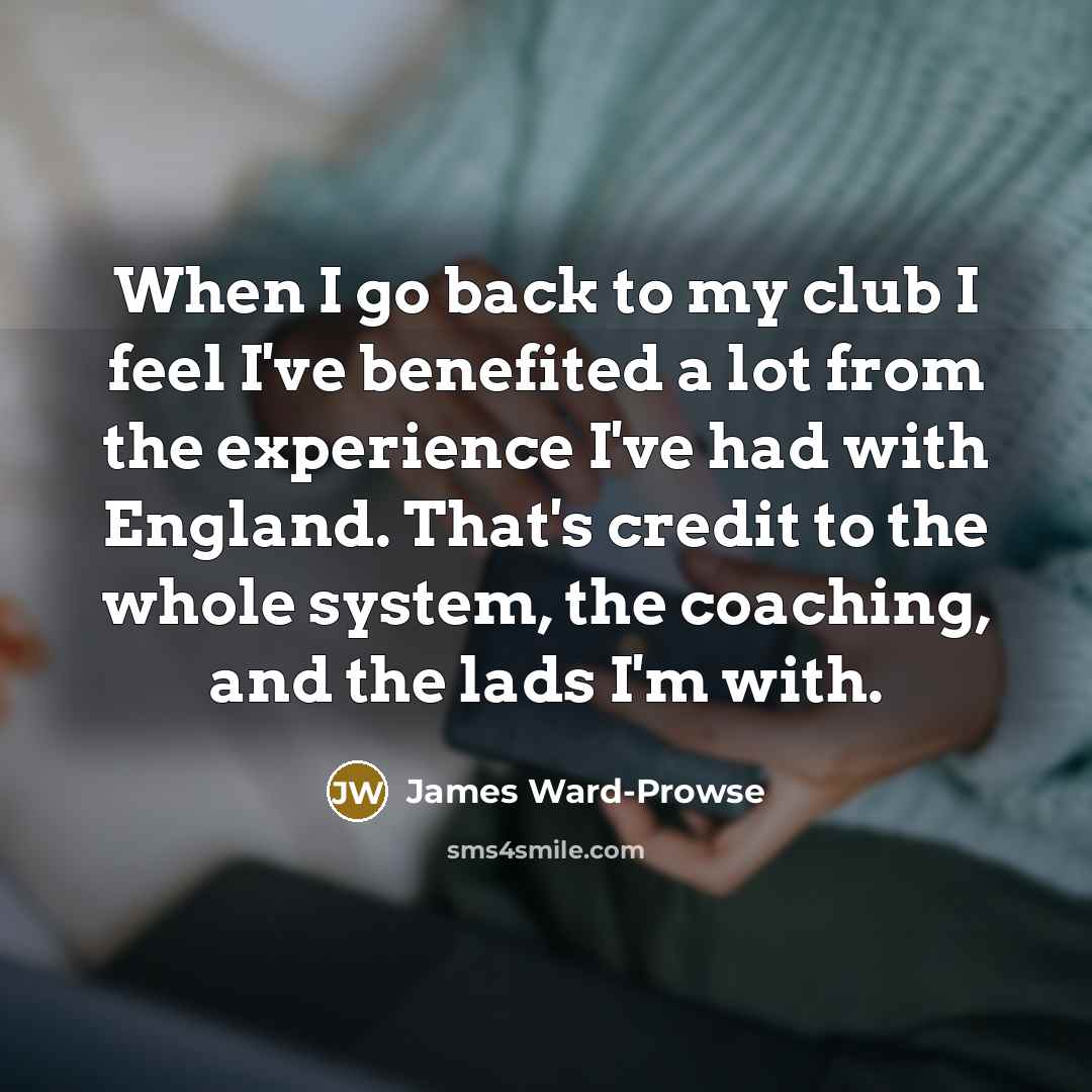 “When I go back to my club I feel I've…” quote by James Ward-Prowse
