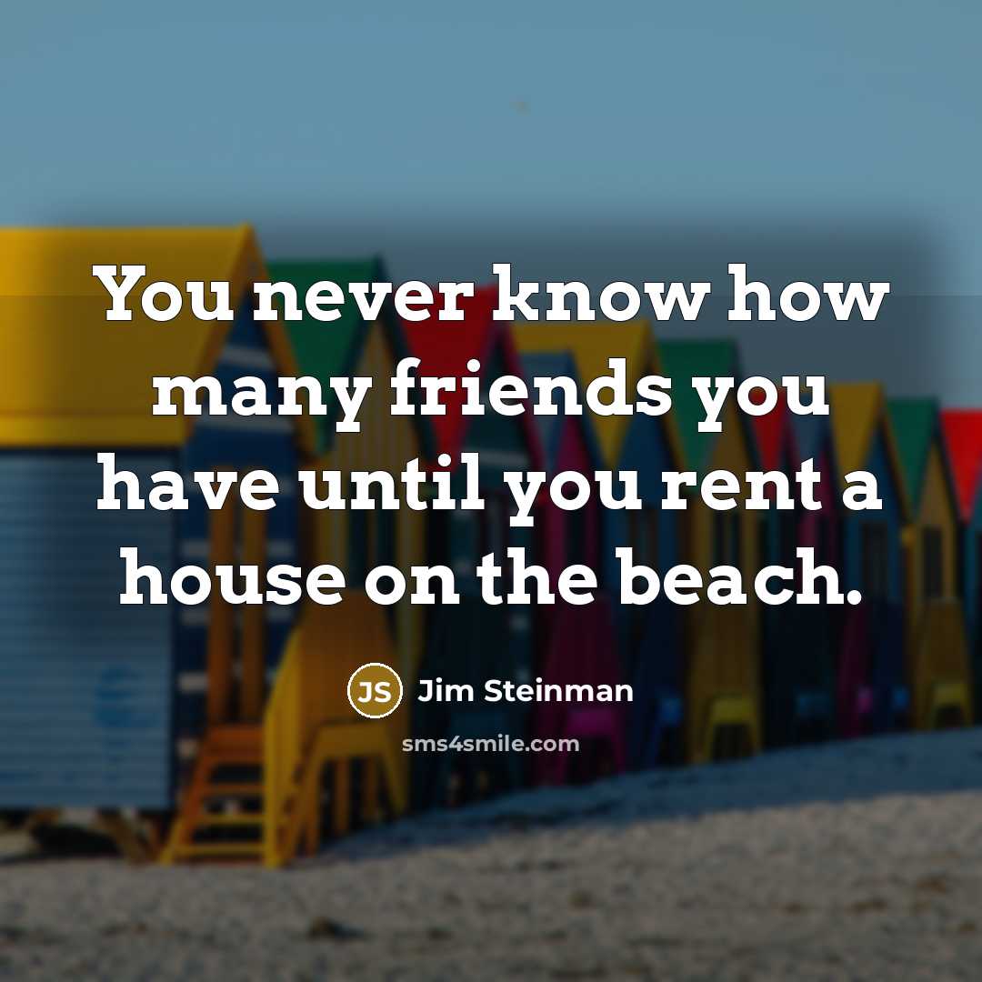 “You never know how many friends you have until you…” quote by Jim Steinman