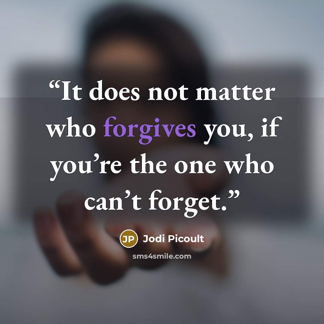 “It does not matter who forgives you, if you’re the one who can’t forget.” quote by Jodi Picoult