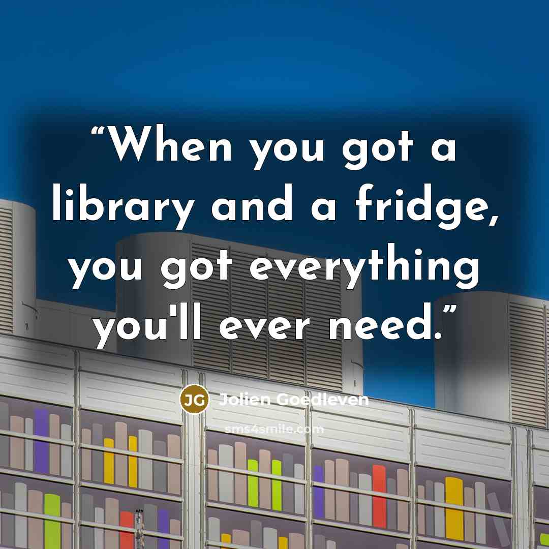 “When you got a library and a fridge, you got everything you'll ever need.” quote by Jolien Goedleven