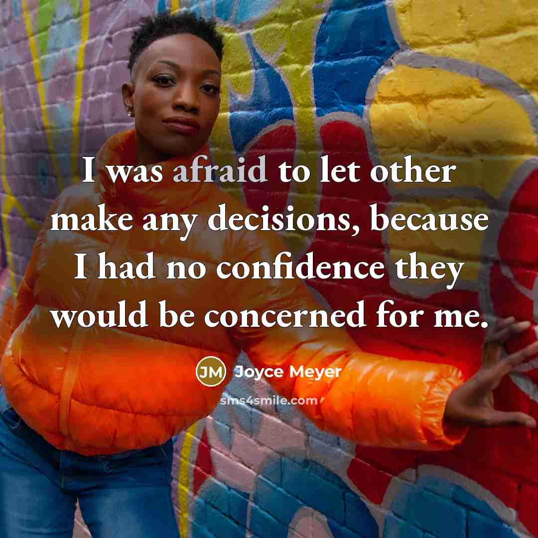 “I was afraid to let other make any decisions, because I had no confidence they would be concerned for me.” quote by Joyce Meyer