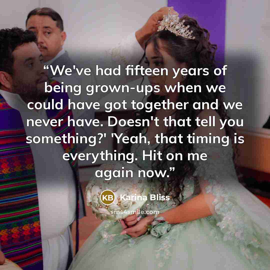 “We've had fifteen years of being grown-ups when we could have got together and we never have. Doesn't that tell you something?' 'Yeah, that timing is everything. Hit on me again now.” quote by Karina Bliss