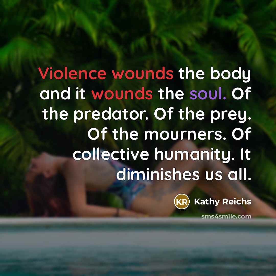 “Violence wounds the body and it wounds the soul. Of…” quote by Kathy Reichs