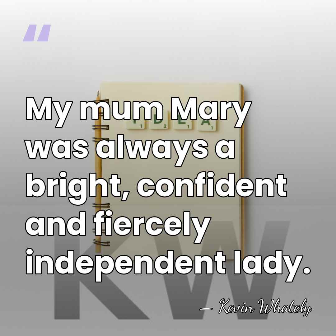 My mum Mary was always a bright, confident and fiercely independent lady. - Kevin Whately