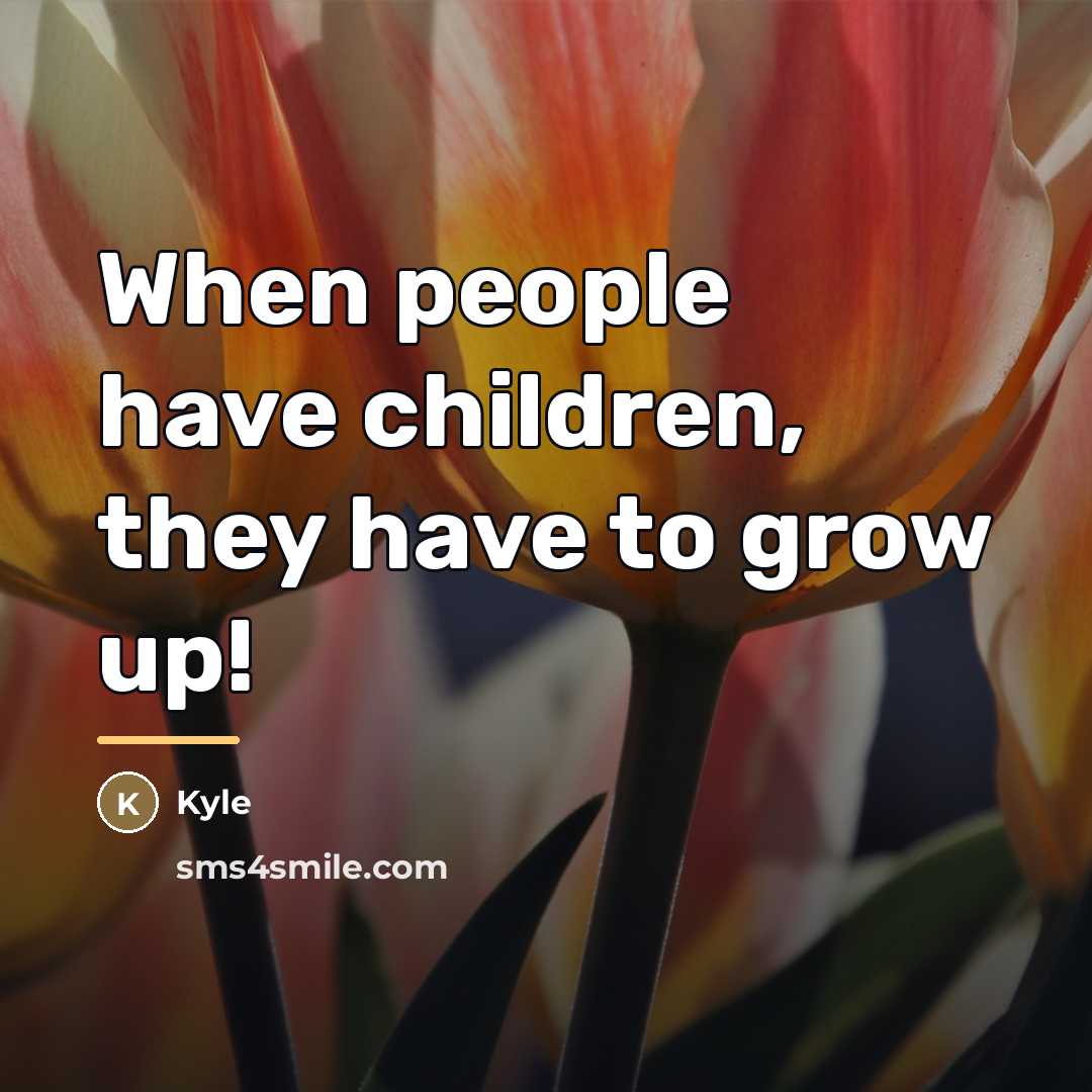 “When people have children, they have to grow up!…” quote by Kyle