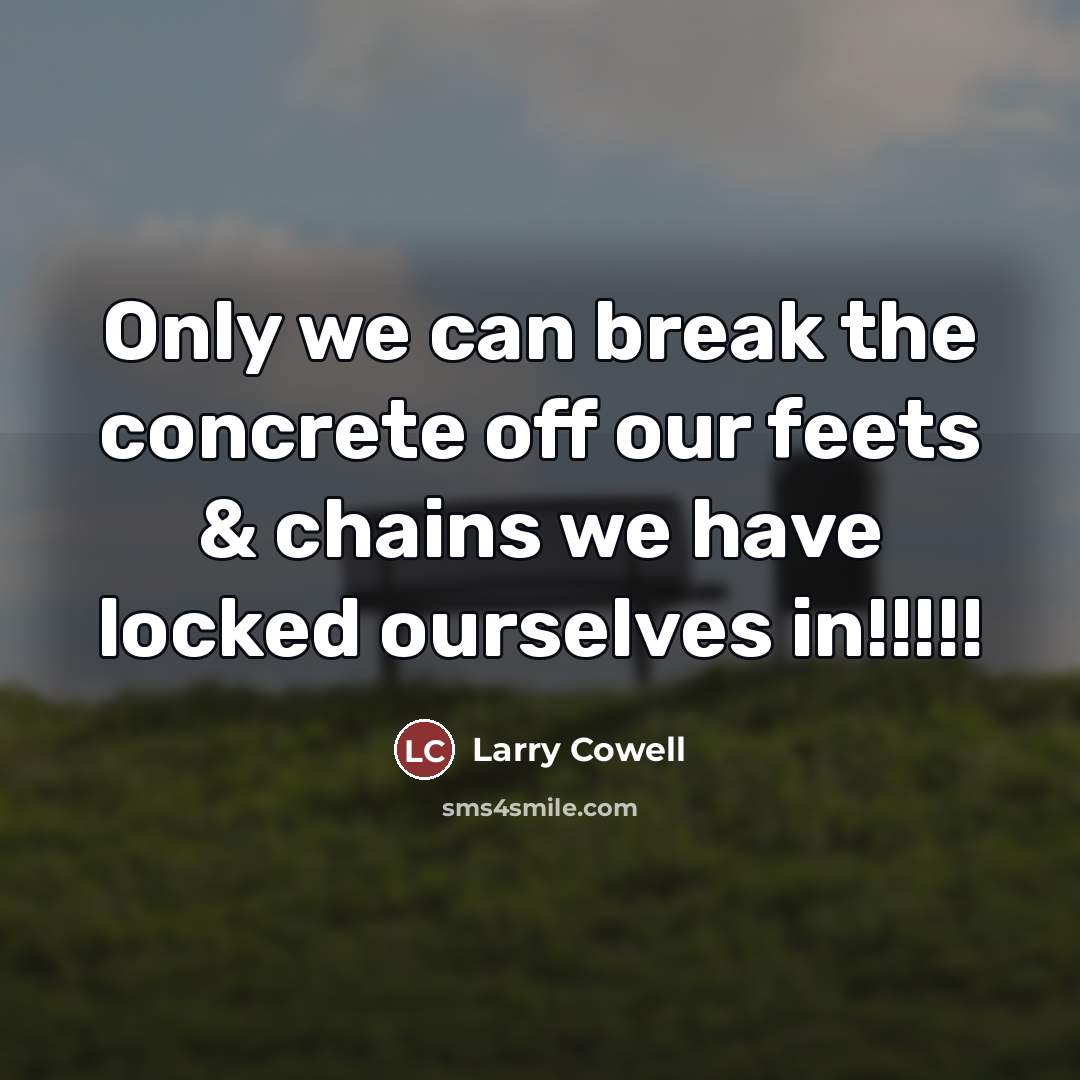 “Only we can break the concrete off our feets &…” quote by Larry Cowell
