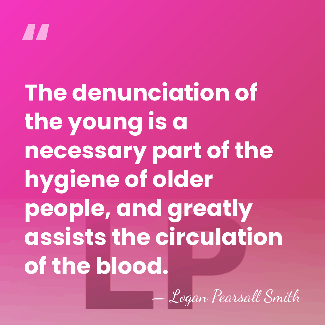 The denunciation of the young is a necessary part of the hygiene&hellip; - Logan Pearsall Smith