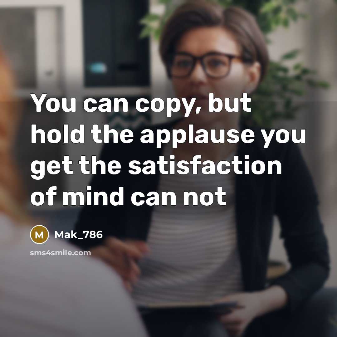 “You can copy, but hold the applause you get the satisfaction of mind can not” quote by Mak_786