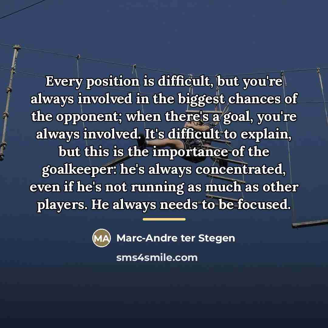 “Every position is difficult, but you're always involved in the…” quote by Marc-Andre ter Stegen