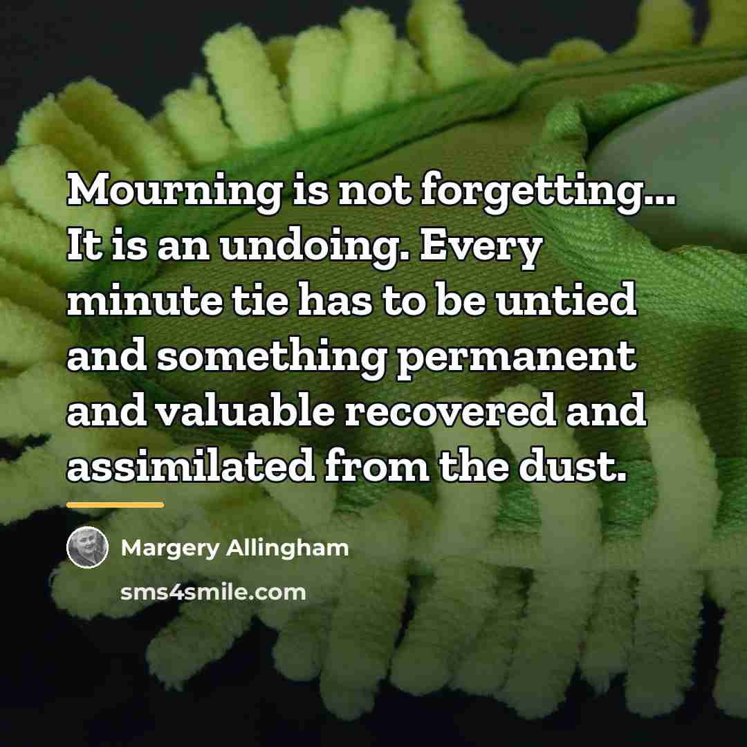 “Mourning is not forgetting... It is an undoing. Every minute…” quote by Margery Allingham