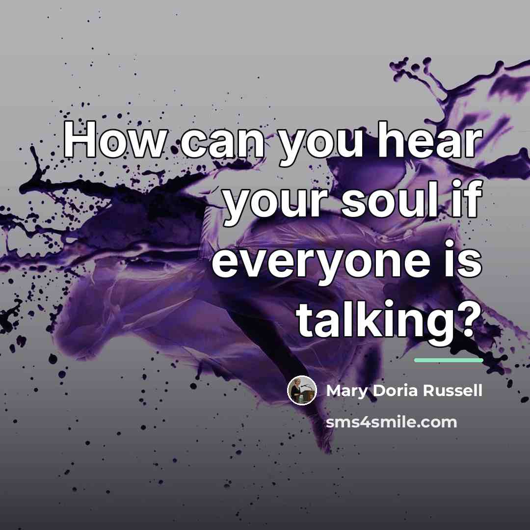 “How can you hear your soul if everyone is talking?…” quote by Mary Doria Russell