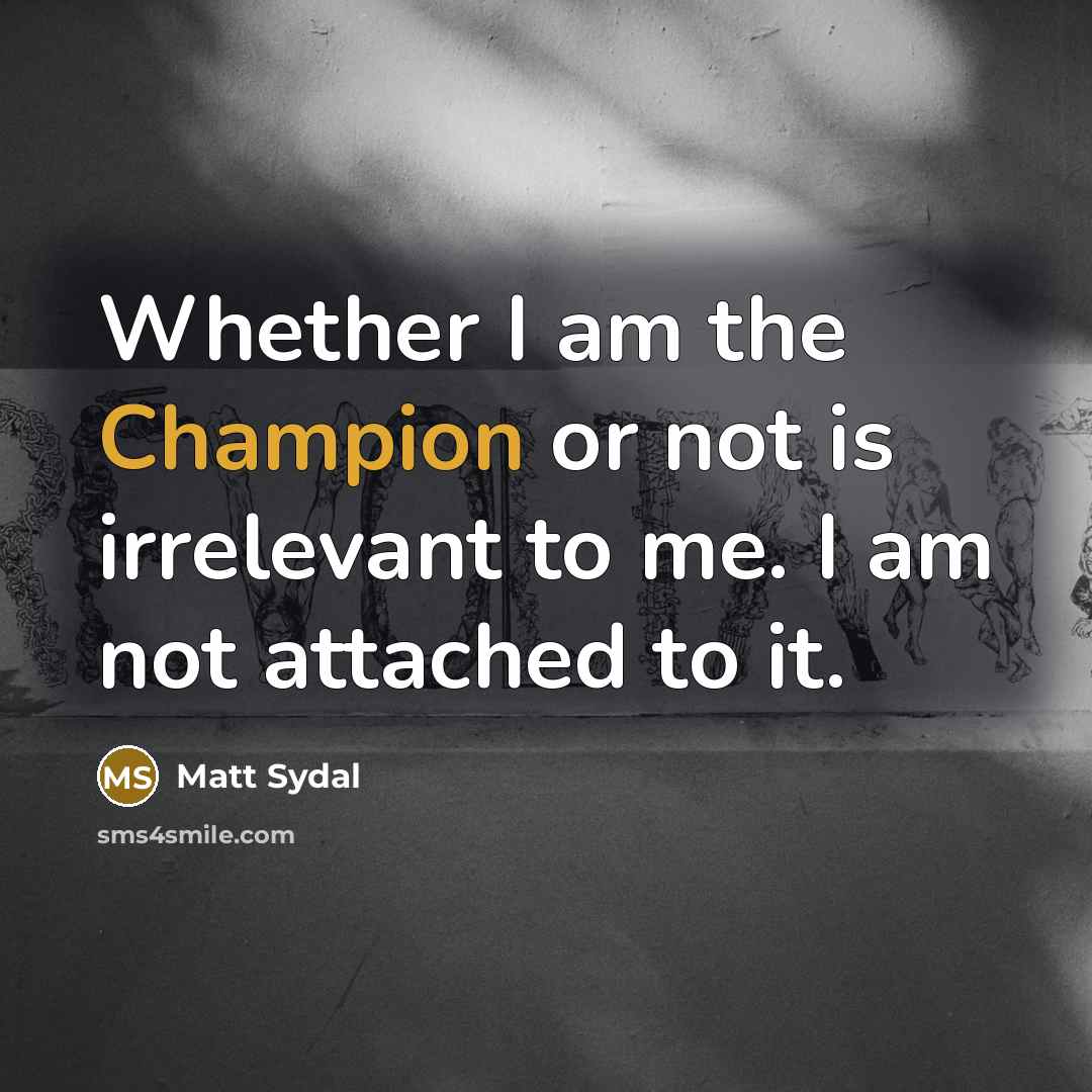 “Whether I am the Champion or not is irrelevant to…” quote by Matt Sydal