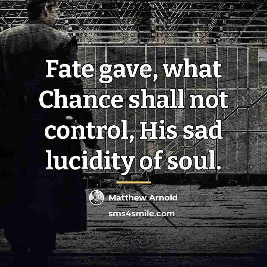 “Fate gave, what Chance shall not control, His sad lucidity…” quote by Matthew Arnold