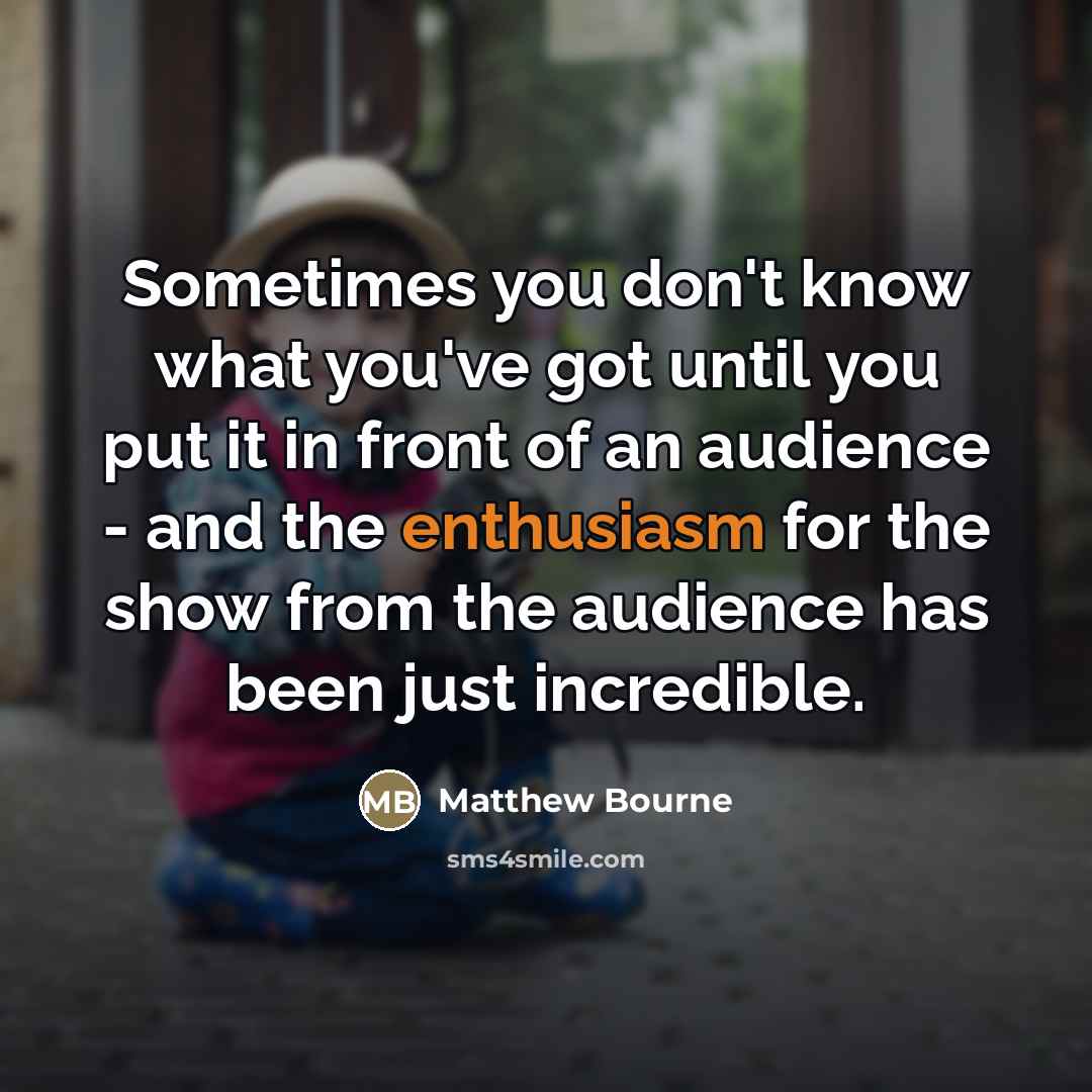 “Sometimes you don't know what you've got until you put…” quote by Matthew Bourne
