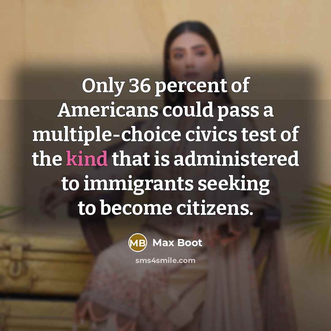 “Only 36 percent of Americans could pass a multiple-choice civics…” quote by Max Boot