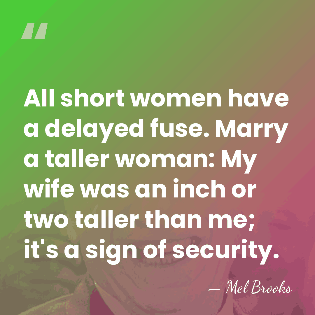 All short women have a delayed fuse. Marry a taller woman: My&hellip; - Mel Brooks