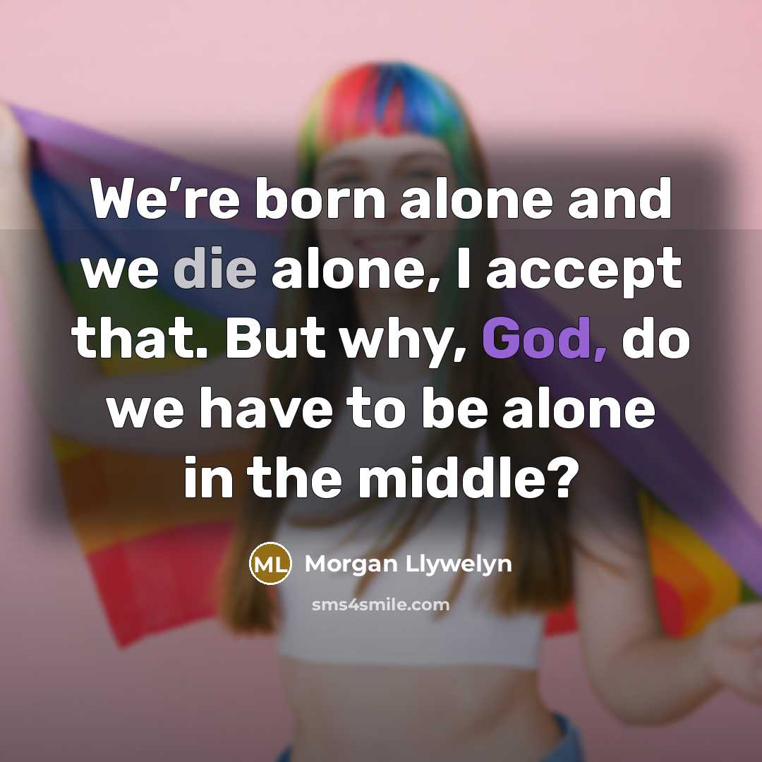 “We’re born alone and we die alone, I accept that. But why, God, do we have to be alone in the middle?” quote by Morgan Llywelyn
