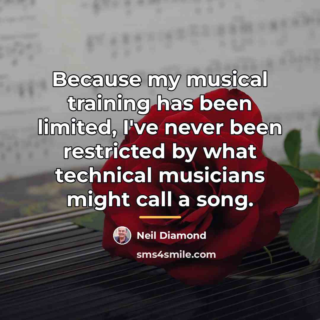 “Because my musical training has been limited, I've never been…” quote by Neil Diamond