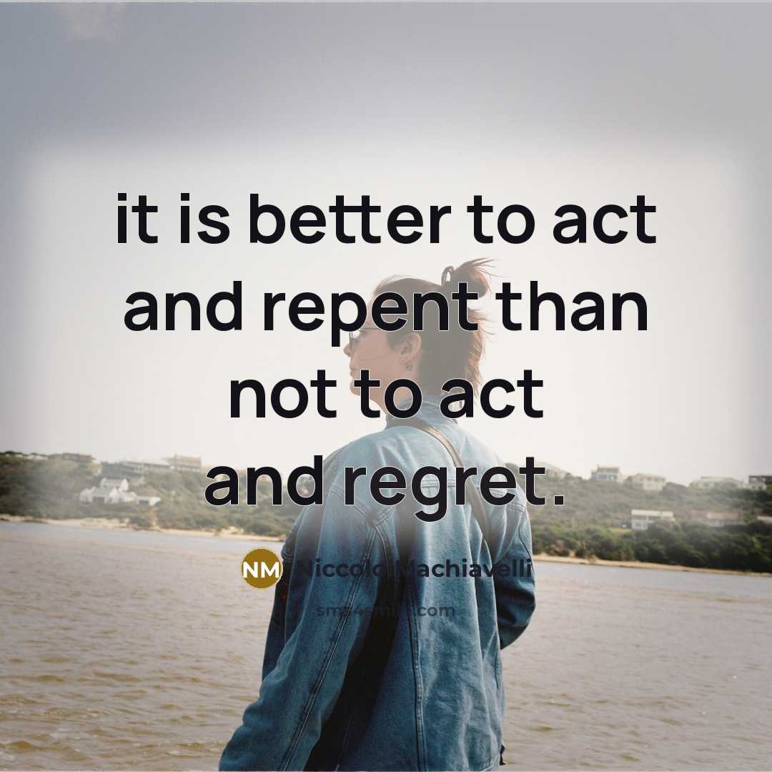 “it is better to act and repent than not to…” quote by Niccolo Machiavelli
