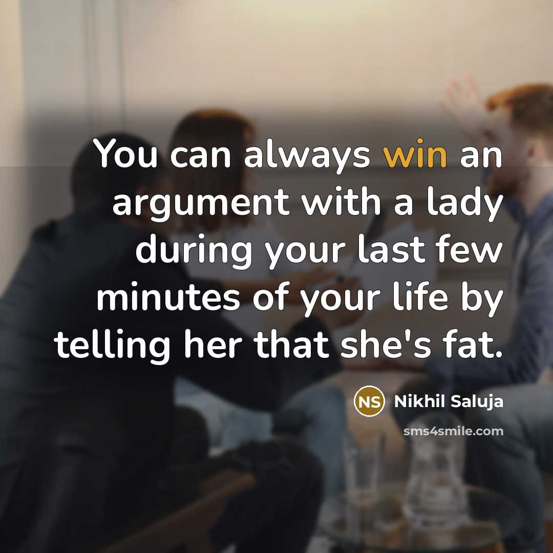 “You can always win an argument with a lady during your last few minutes of your life by telling her that she's fat.” quote by Nikhil Saluja