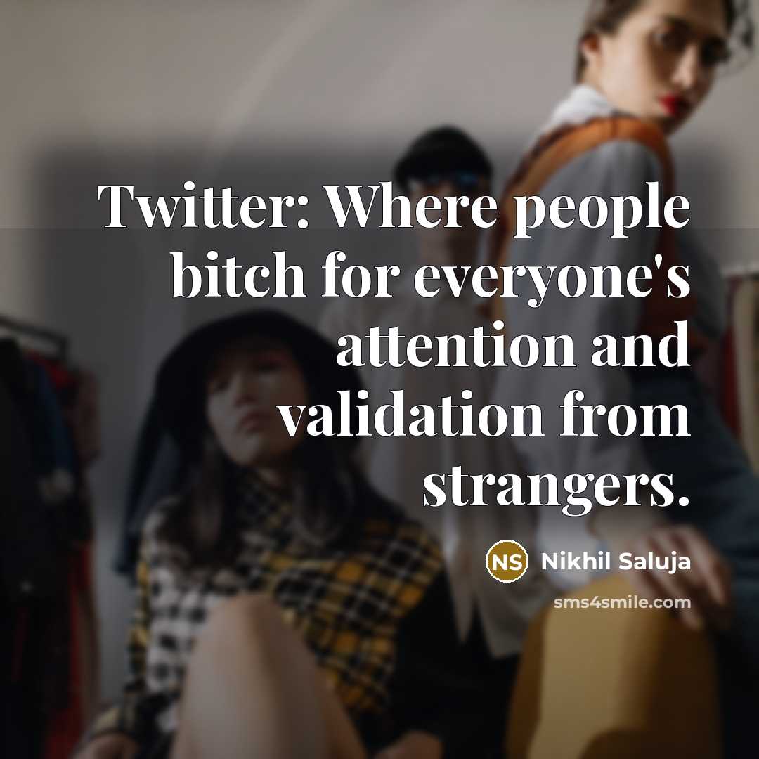 “Twitter: Where people bitch for everyone's attention and validation from…” quote by Nikhil Saluja