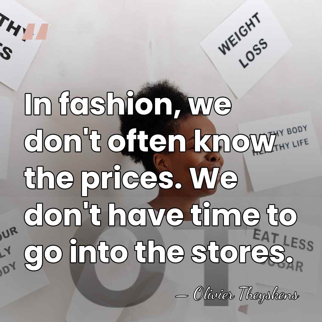 In fashion, we don't often know the prices. We don't have time&hellip; - Olivier Theyskens