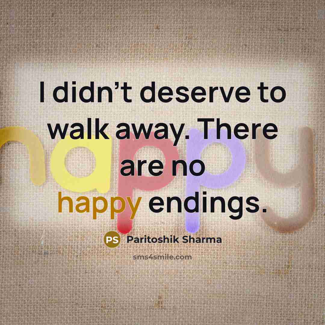 “I didn't deserve to walk away. There are no happy…” quote by Paritoshik Sharma