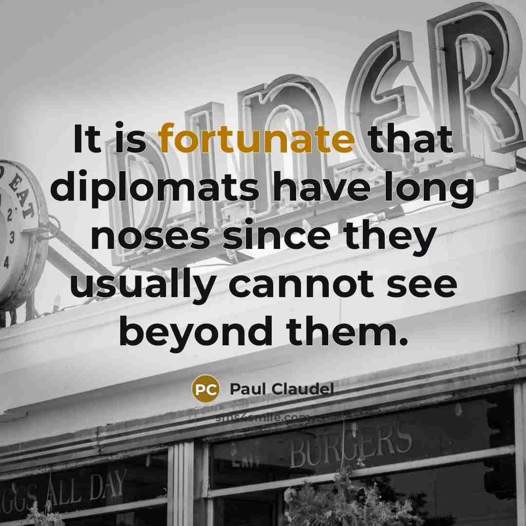 “It is fortunate that diplomats have long noses since they…” quote by Paul Claudel