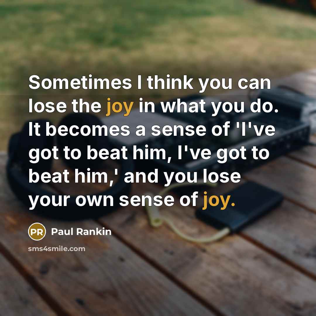 “Sometimes I think you can lose the joy in what…” quote by Paul Rankin