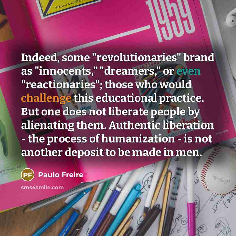 “Indeed, some "revolutionaries" brand as "innocents," "dreamers," or even "reactionaries";…” quote by Paulo Freire