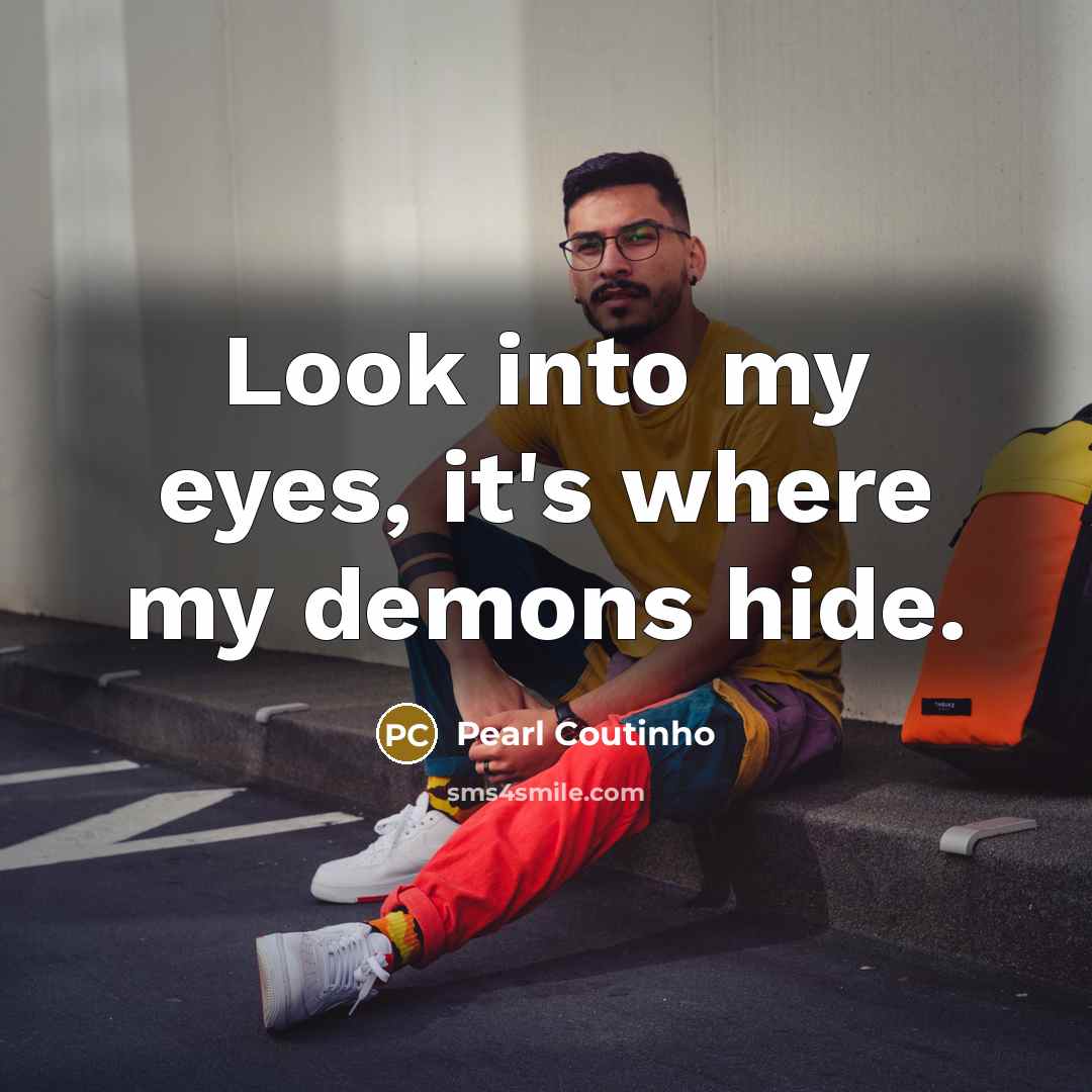 “Look into my eyes, it's where my demons hide.” quote by Pearl Coutinho