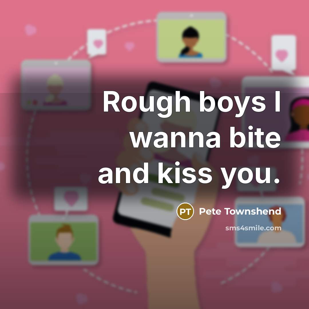 “Rough boys I wanna bite and kiss you.” quote by Pete Townshend