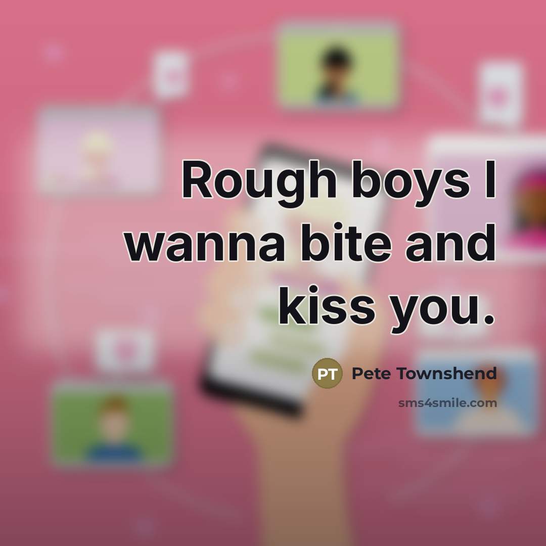 “Rough boys I wanna bite and kiss you.…” quote by Pete Townshend