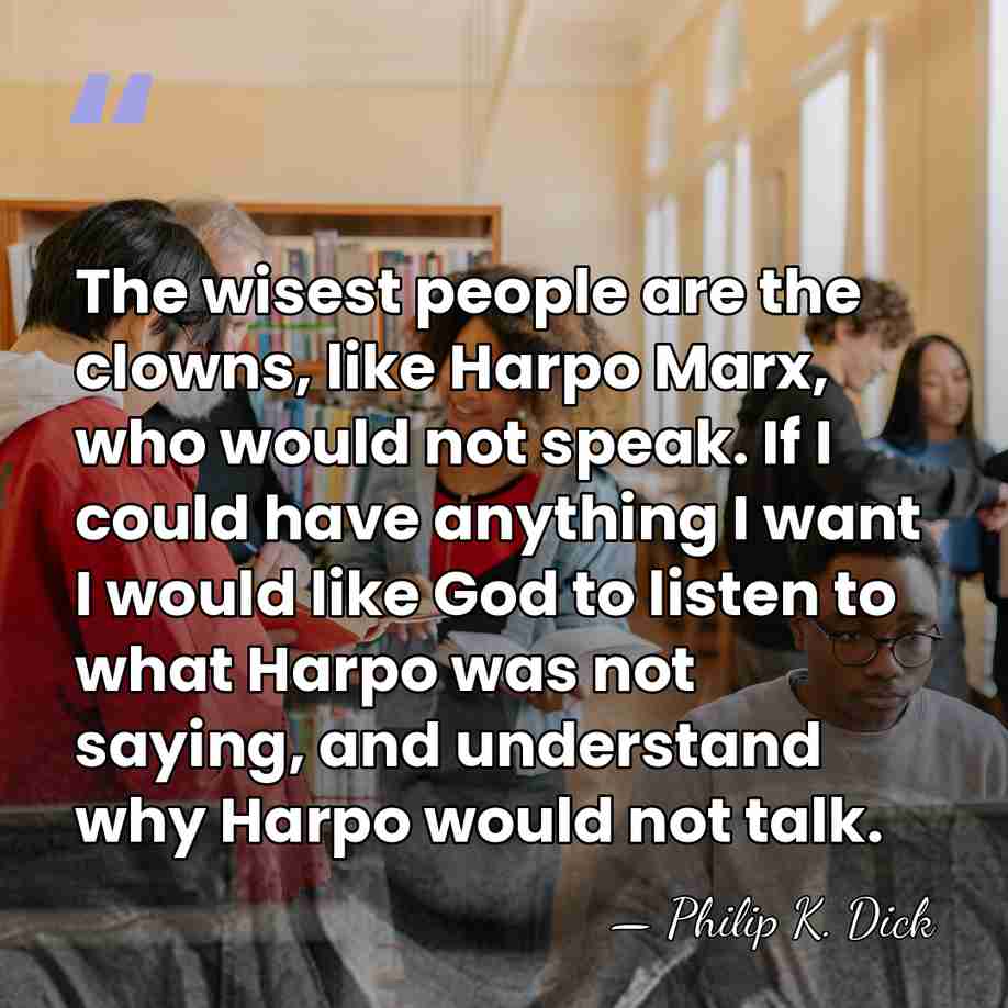 The wisest people are the clowns, like Harpo Marx, who would not&hellip; - Philip K. Dick