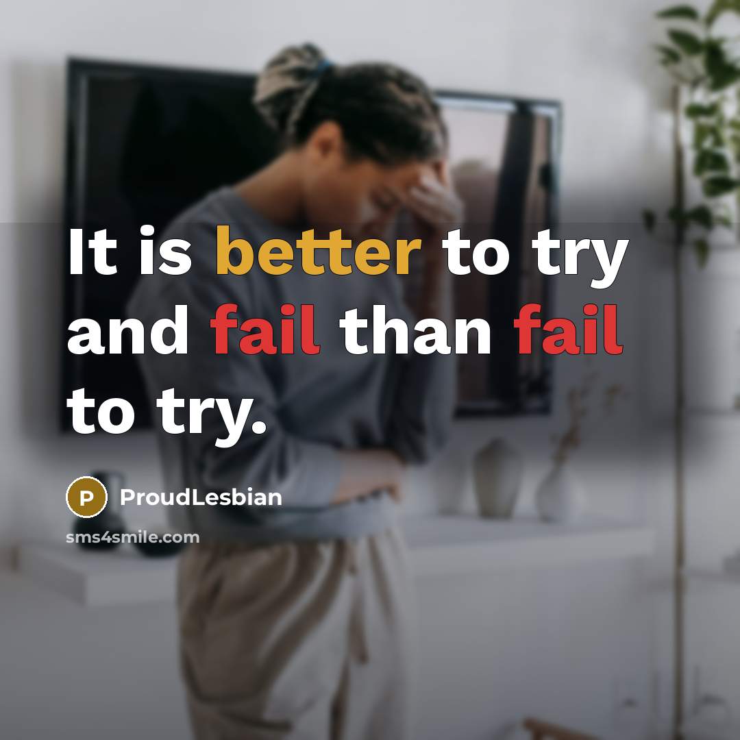 “It is better to try and fail than fail to try.” quote by ProudLesbian