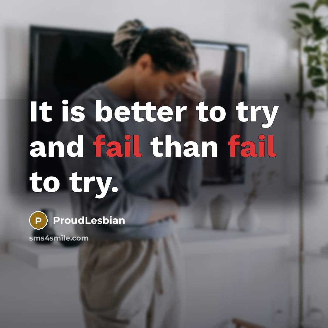 “It is better to try and fail than fail to…” quote by ProudLesbian