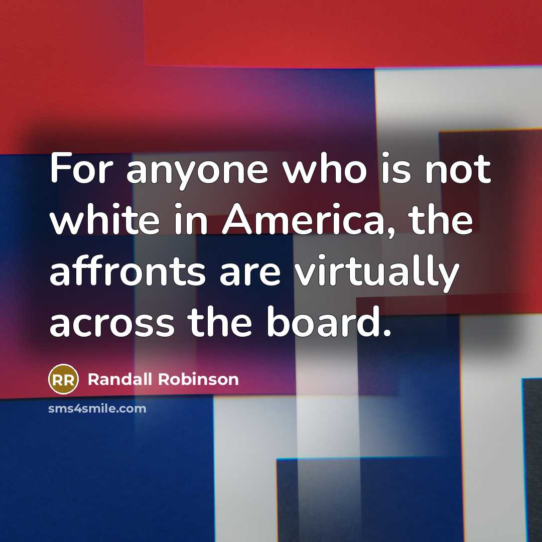 “For anyone who is not white in America, the affronts…” quote by Randall Robinson
