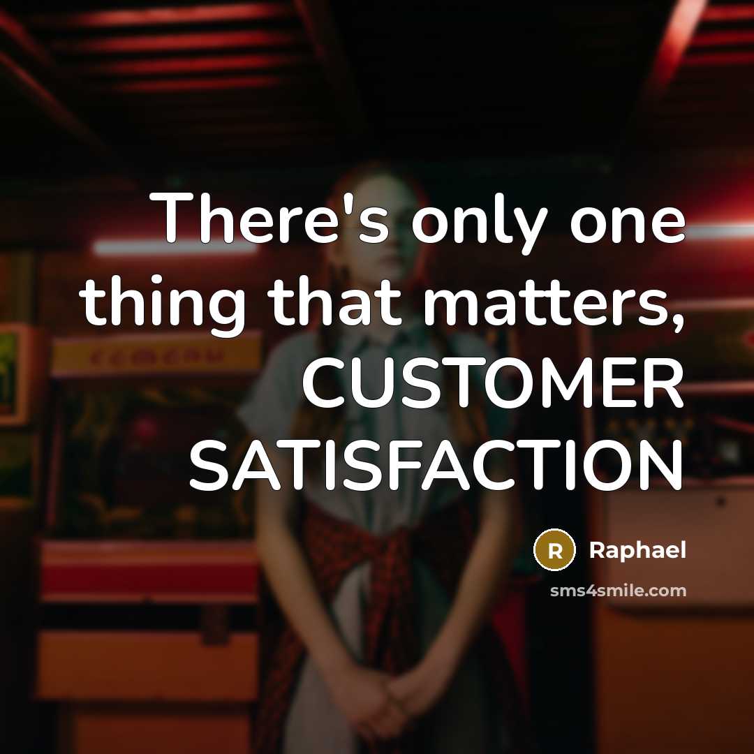 “There's only one thing that matters, CUSTOMER SATISFACTION” quote by Raphael