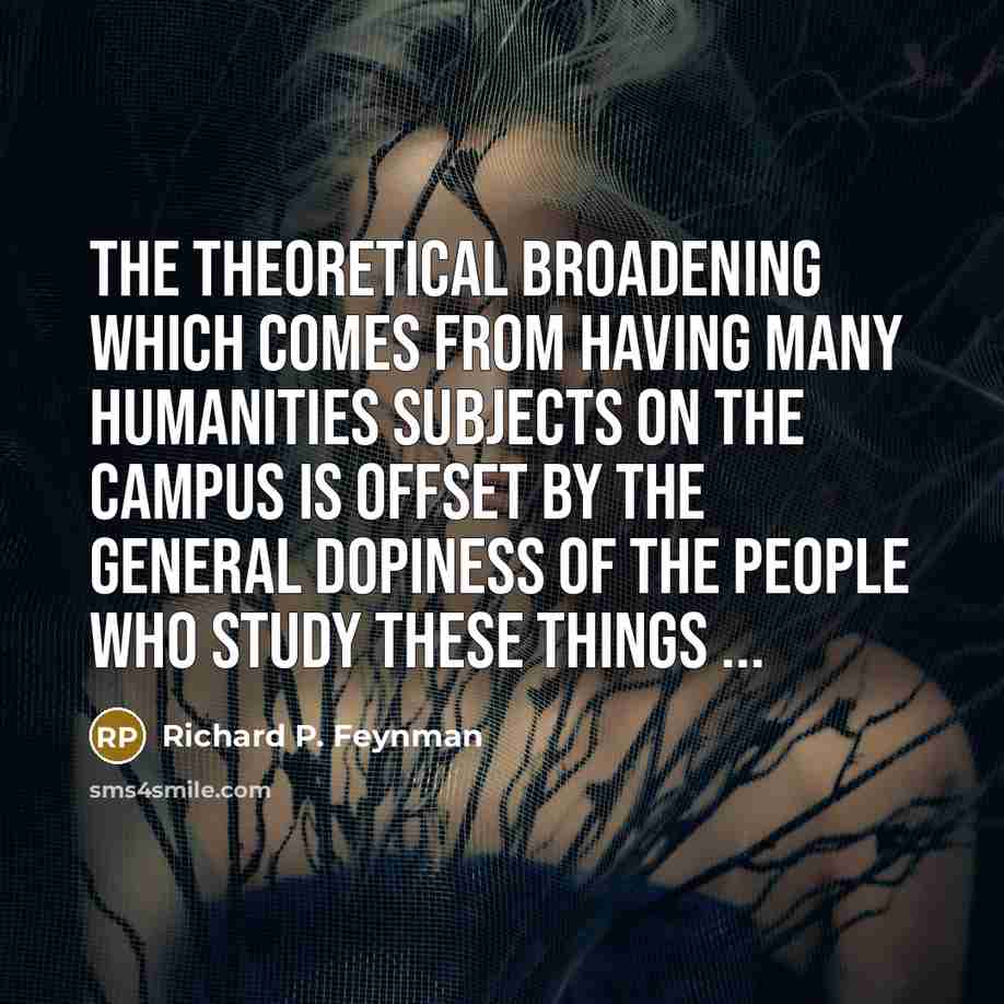 “The theoretical broadening which comes from having many humanities subjects…” quote by Richard P. Feynman